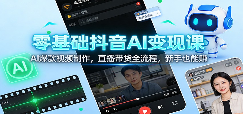 零基础抖音AI变现课:AI爆款视频制作,直播带货全流程,新手也能赚-智云网