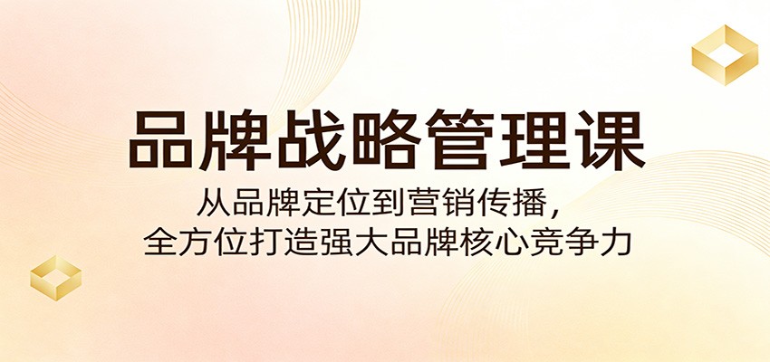品牌战略管理课：从品牌定位到营销传播，全方位打造强大品牌核心竞争力-智云网
