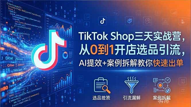 (18365期)TikTok Shop三天实战营2026年5月,从0到1开店选品引流,AI提效+案例拆解教你快速出单 (18365期)TikTok Shop三天实战营2026年5月,从0到1开店选品引流,AI提效+案例拆解教你快速出单