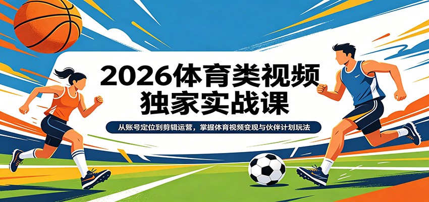 2026体育类视频独家实战课：从账号定位到剪辑运营，掌握体育视频变现与伙伴计划玩法-智云网