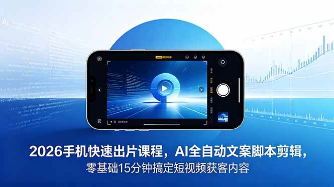 (18742期)2026 手机快速出片课程,AI 全自动文案脚本剪辑,零基础 15 分钟搞定短视频获客内容-智云网
