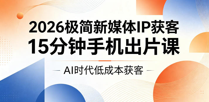 2026极简新媒体IP获客,15分钟手机出片课,AI时代低成本获客 2026极简新媒体IP获客,15分钟手机出片课,AI时代低成本获客