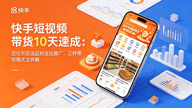 快手短视频带货10天速成:定位开店选品到全站推广,三种带货模式全拆解-智云网