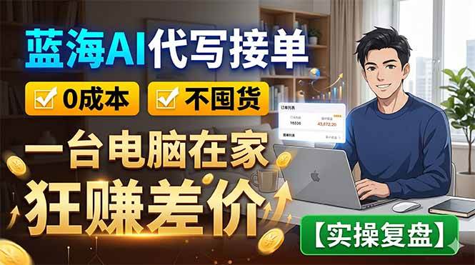 (18739期)蓝海AI代写接单:0成本不囤货,一台电脑在家狂赚差价【实操复盘】-智云网