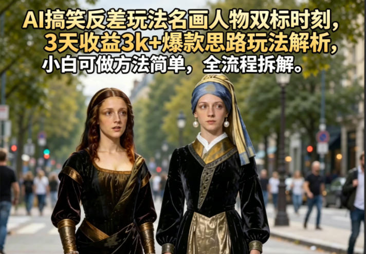 AI搞笑反差玩法名画人物双标时刻，3天收益3k+爆款思路玩法解析，小白可做方法简单，全流程拆解-智云网