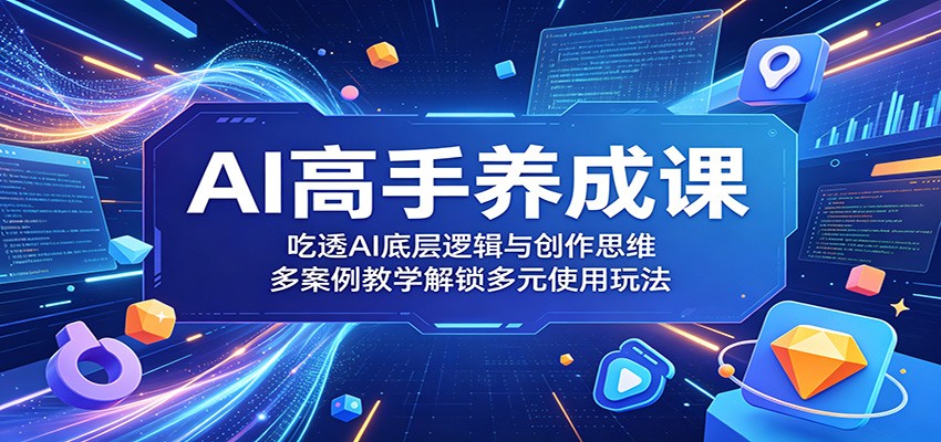 AI高手养成课:吃透AI底层逻辑与创作思维,多案例教学解锁多元使用玩法-智云网