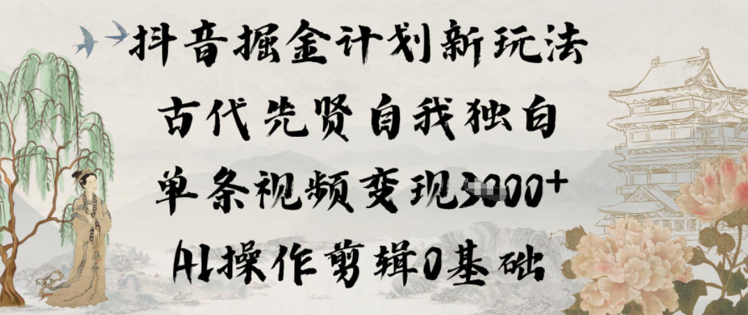 抖音掘金计划新玩法,古代先贤自我独白,单条视频变现1k+,AI操作剪辑0基础