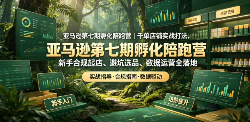 亚马逊第七期孵化陪跑营|千单店铺实战打法,新手合规起店、避坑选品、数据运营全落地-智云网