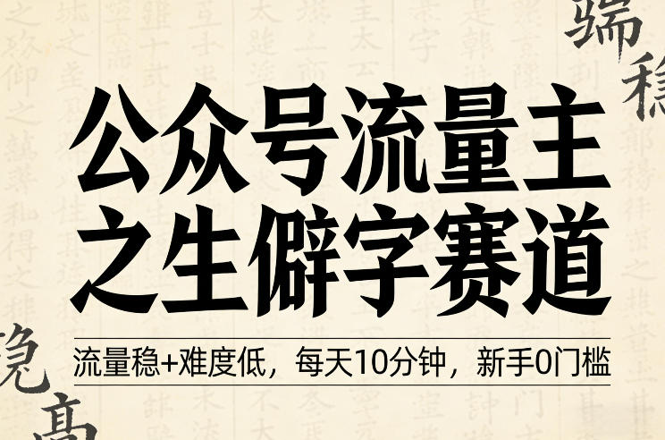 公众号流量主之生僻字赛道,流量稳+难度低,每天10分钟,新手0门槛-智云网