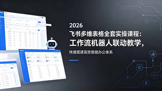 2026飞书多维表格全套实操课程:工作流机器人联动教学,快速搭建高效智能办公体系-智云网
