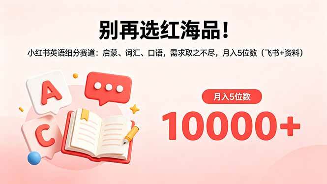 (18410期)别再选红海品!小红书英语细分赛道:启蒙、词汇、口语,需求取之不尽,月入5位数(飞书+资料)-智云网