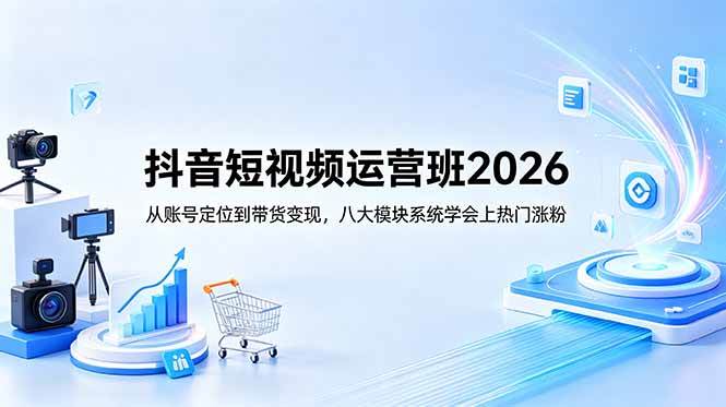 (18686期)抖音短视频运营班2026:从账号定位到带货变现,八大模块系统学会上热门涨粉-智云网