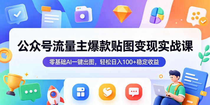 公众号流量主爆款贴图变现实战课,零基础AI一键出图,轻松日入100+稳定收益-智云网