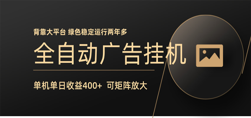 全自动广告联盟挂机 单机日收益400+ 无需人工看守 可矩阵放大 稳定输出两年多 全自动广告联盟挂机 单机日收益400+ 无需人工看守 可矩阵放大 稳定输出两年多