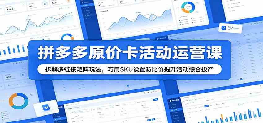 拼多多原价卡活动运营课:拆解多链接矩阵玩法,巧用SKU设置防比价提升活动综合投产-智云网