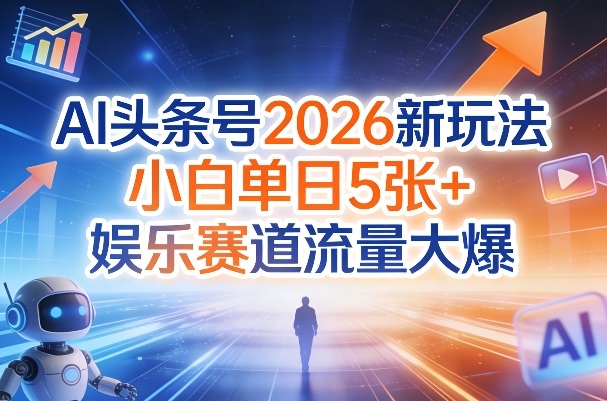 AI头条号2026新玩法,小白单日5张+,娱乐赛道流量大爆