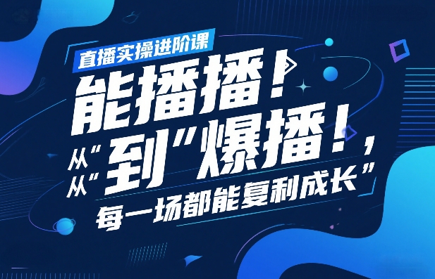 直播实操进阶课,直播经验复盘:从“能播”到“爆播”,每一场都能复利成长-智云网
