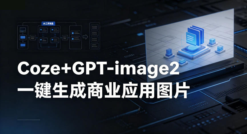 【Coze工作流搭建实操教程】coze+GPT-image2一键生成商业应用图片,全流程保姆级教学-智云网