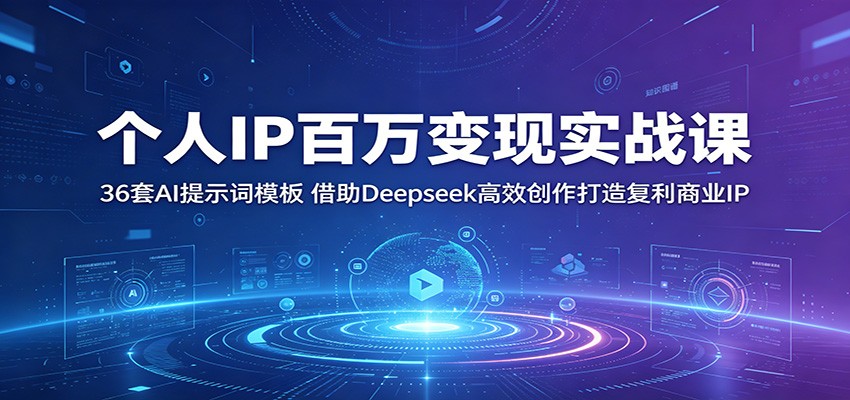 个人IP百万变现实战课:36套AI提示词模板,借助Deepseek高效创作打造复利商业IP-智云网