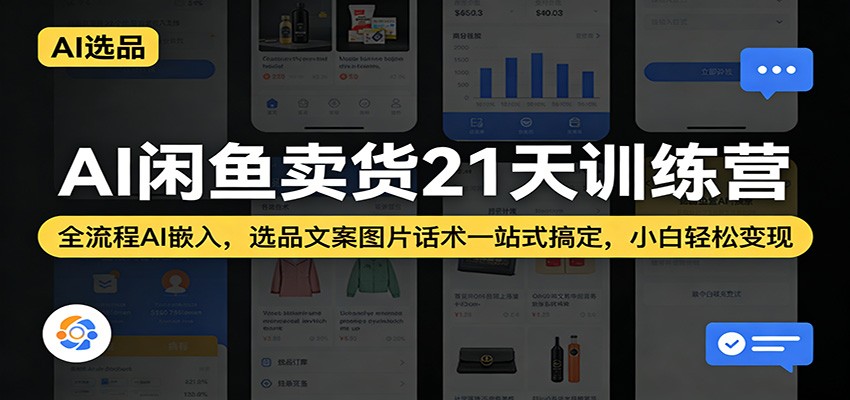 AI闲鱼卖货21天训练营:全流程AI嵌入,选品文案图片话术一站式搞定,小白轻松变现-智云网