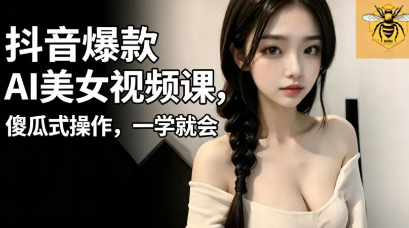 抖音爆款AI美女视频课,傻瓜式操作,一学就会,1个小就能上手-智云网