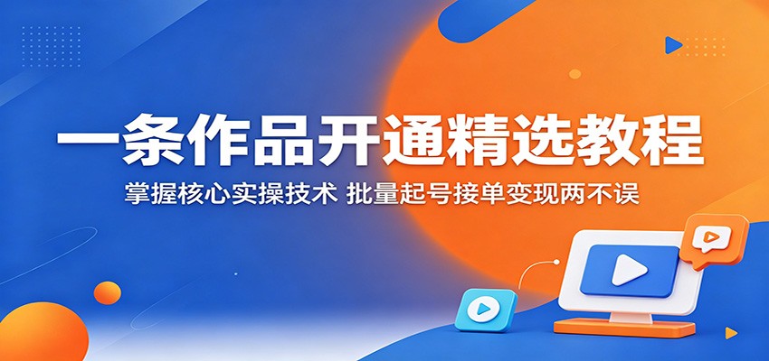 一条作品开通精选教程:掌握核心实操技术,批量起号接单变现两不误-智云网