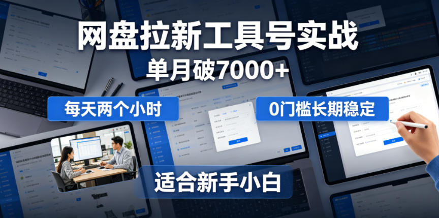 单月破7000+,网盘拉新工具号实战,每天两个小时,0门槛长期稳定,适合新手小白-智云网