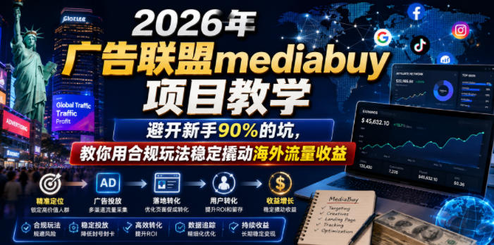 2026年老董賺美刀广告联盟mediabuy项目教学,避开新手90%的坑,教你用合规玩法稳定撬动海外流量收益-智云网