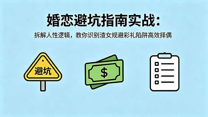 (18589期)付费文章:婚恋避坑指南实战:拆解人性逻辑,教你识别渣女规避彩礼陷阱高效择偶-智云网