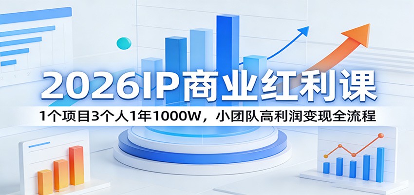 2026IP商业红利课：1个项目3个人1年1000W，小团队高利润变现全流程-智云网