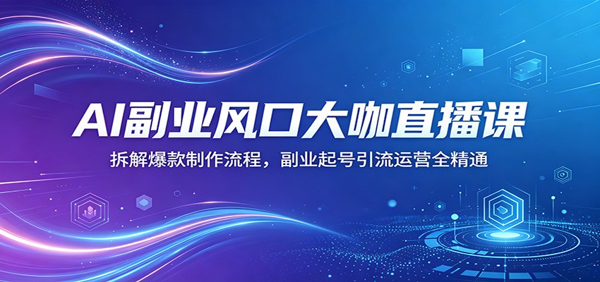 AI副业风口大咖直播课：拆解爆款制作流程，副业起号引流运营全精通-智云网
