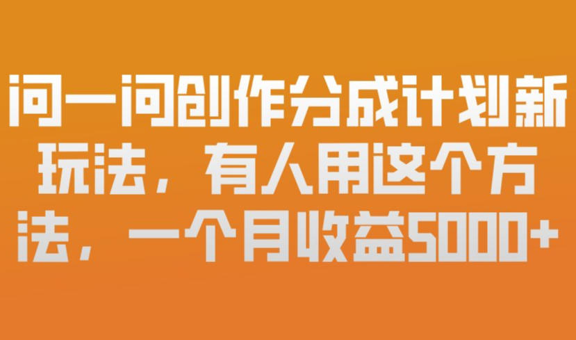 问一问创作分成计划新玩法,有人用这个方法,一个月收益5k,新手友好,有微信就能做【揭秘】-智云网