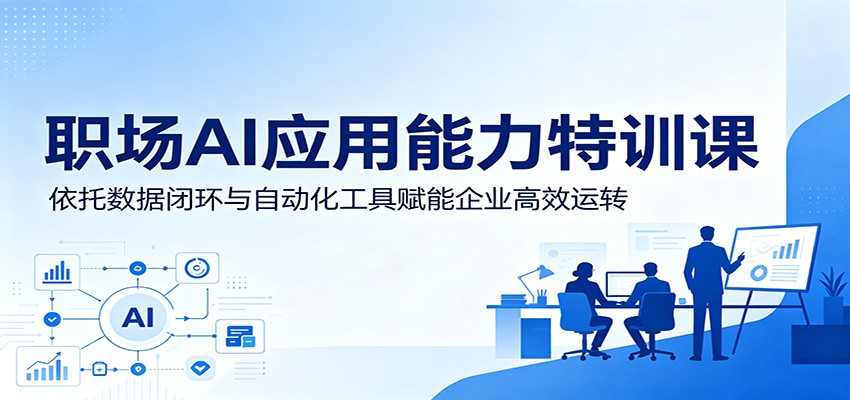 职场AI应用能力特训课:依托数据闭环与自动化工具赋能企业高效运转-智云网