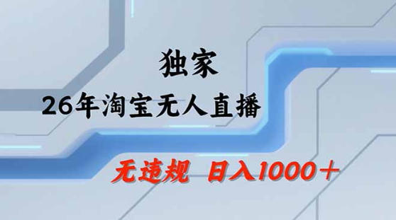 2026最新技术淘宝无人直播带货教学,不封号,不违规,公+私玩法,操作简单,日入1k+【揭秘】 2026最新技术淘宝无人直播带货教学,不封号,不违规,公+私玩法,操作简单,日入1k+【揭秘】