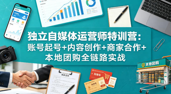 独立自媒体运营师特训营:账号起号+内容创作+商家合作+本地团购全链路实战 独立自媒体运营师特训营:账号起号+内容创作+商家合作+本地团购全链路实战
