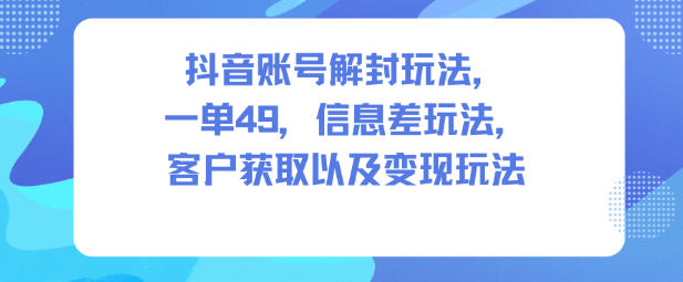 抖音账号解封玩法,一单49,信息差玩法,客户获取以及变现玩法-智云网
