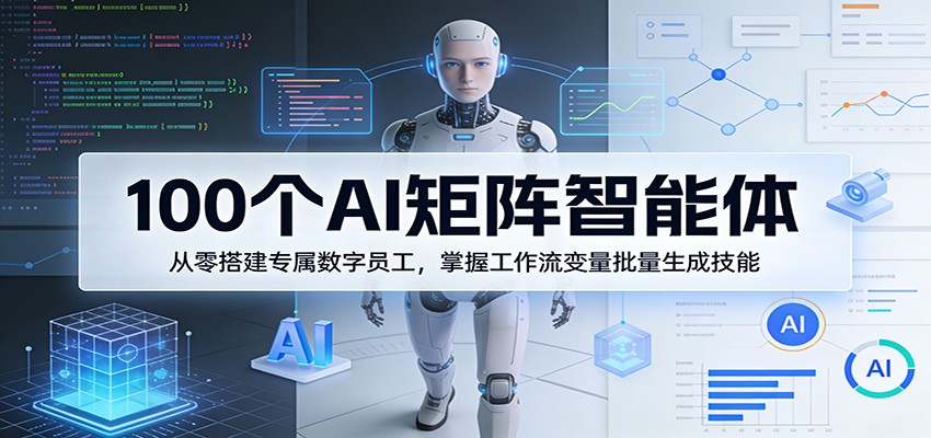 100个AI矩阵智能体，从零搭建专属数字员工，掌握工作流变量批量生成技能-智云网