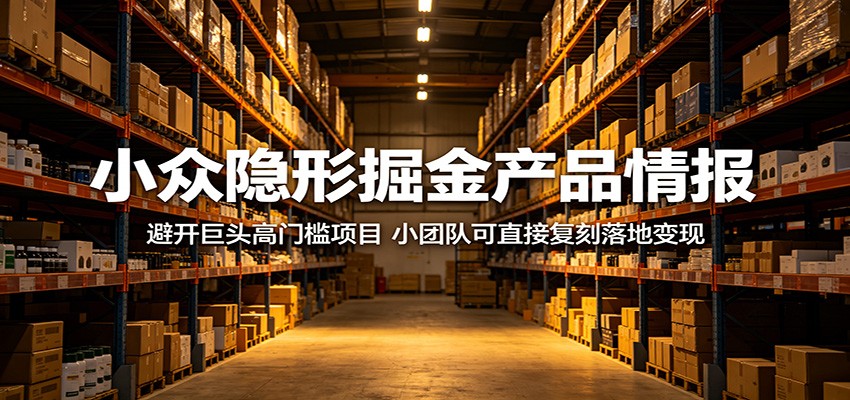 小众隐形掘金产品情报:避开巨头高门槛项目,小团队可直接复刻落地变现-智云网