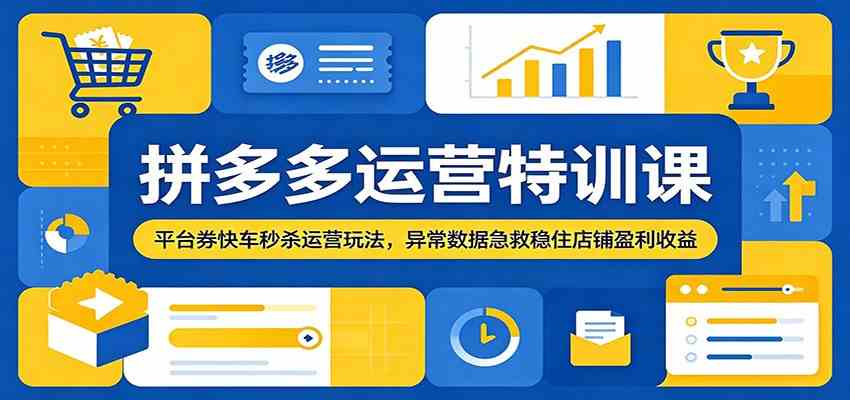 拼多多运营特训课:平台券快车秒杀运营玩法,异常数据急救稳住店铺盈利收益-智云网